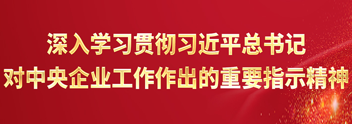 深入学习贯彻习近平总书记对中央企业事情作出的主要指示精神